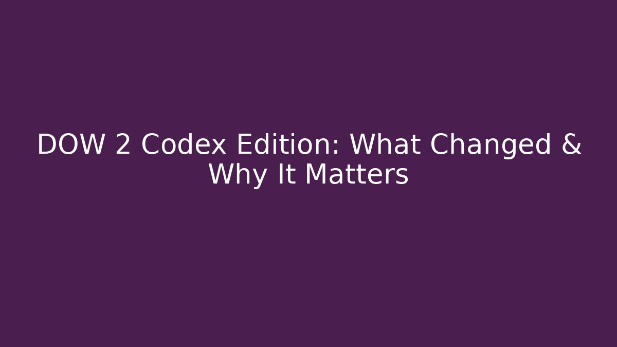 DOW 2 Codex Edition: What Changed & Why It Matters