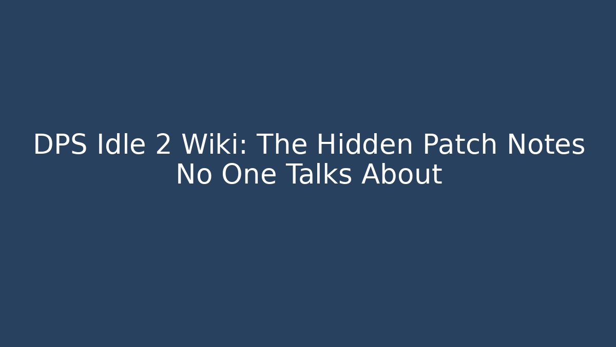DPS Idle 2 Wiki: The Hidden Patch Notes No One Talks About