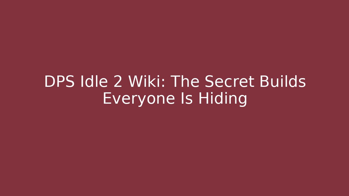 DPS Idle 2 Wiki: The Secret Builds Everyone Is Hiding