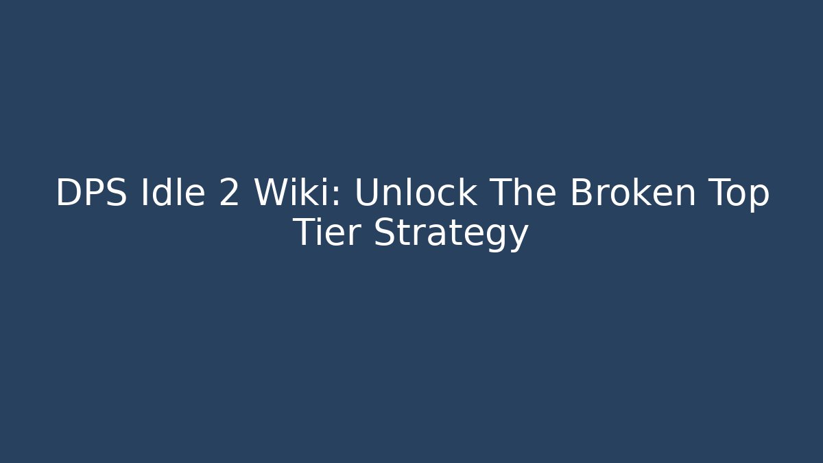DPS Idle 2 Wiki: Unlock The Broken Top Tier Strategy