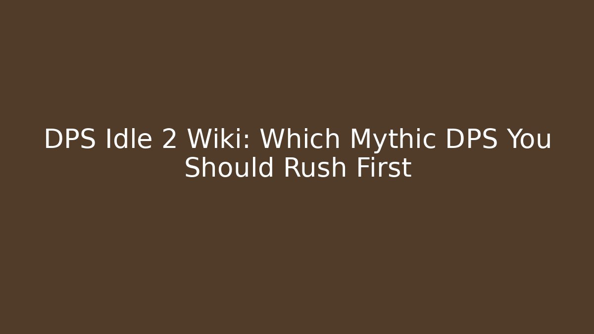 DPS Idle 2 Wiki: Which Mythic DPS You Should Rush First