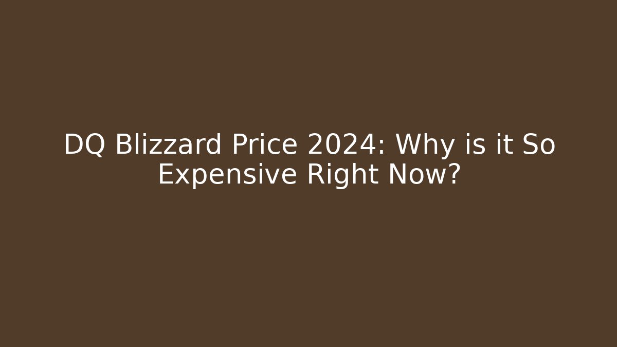 DQ Blizzard Price 2024: Why is it So Expensive Right Now?