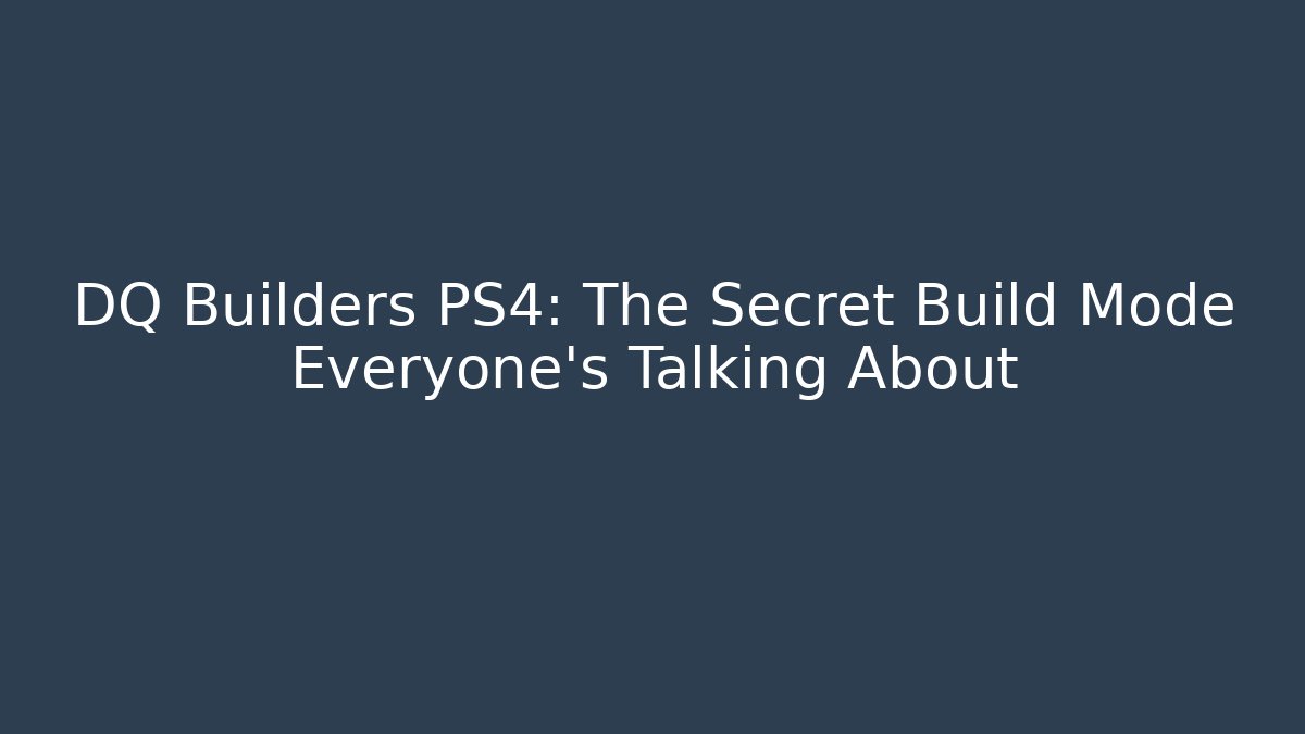 DQ Builders PS4: The Secret Build Mode Everyone’s Talking About