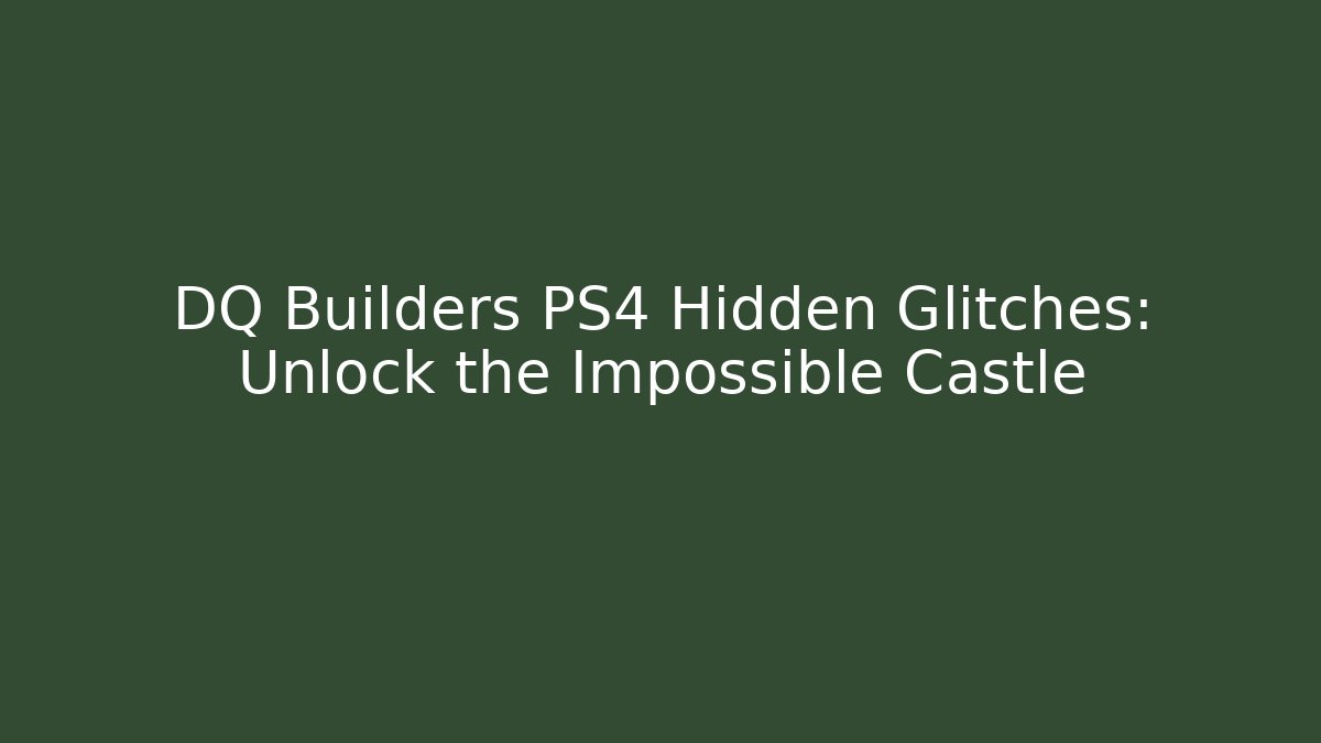 DQ Builders PS4 Hidden Glitches: Unlock the Impossible Castle