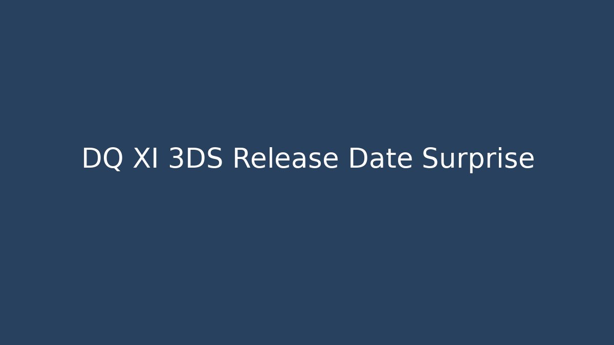 DQ XI 3DS Release Date Surprise