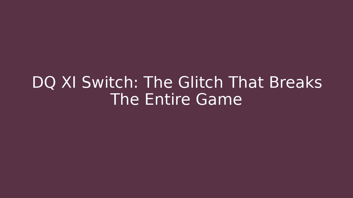 DQ XI Switch: The Glitch That Breaks The Entire Game