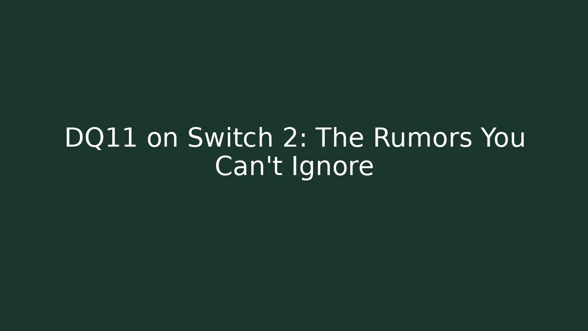 DQ11 on Switch 2: The Rumors You Can't Ignore