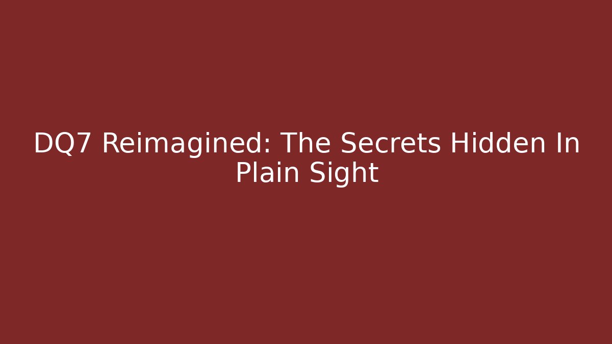 DQ7 Reimagined: The Secrets Hidden In Plain Sight