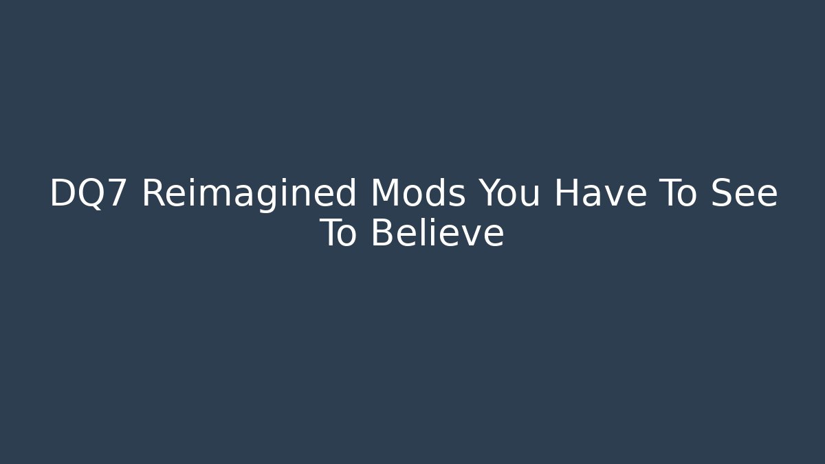 DQ7 Reimagined Mods You Have To See To Believe