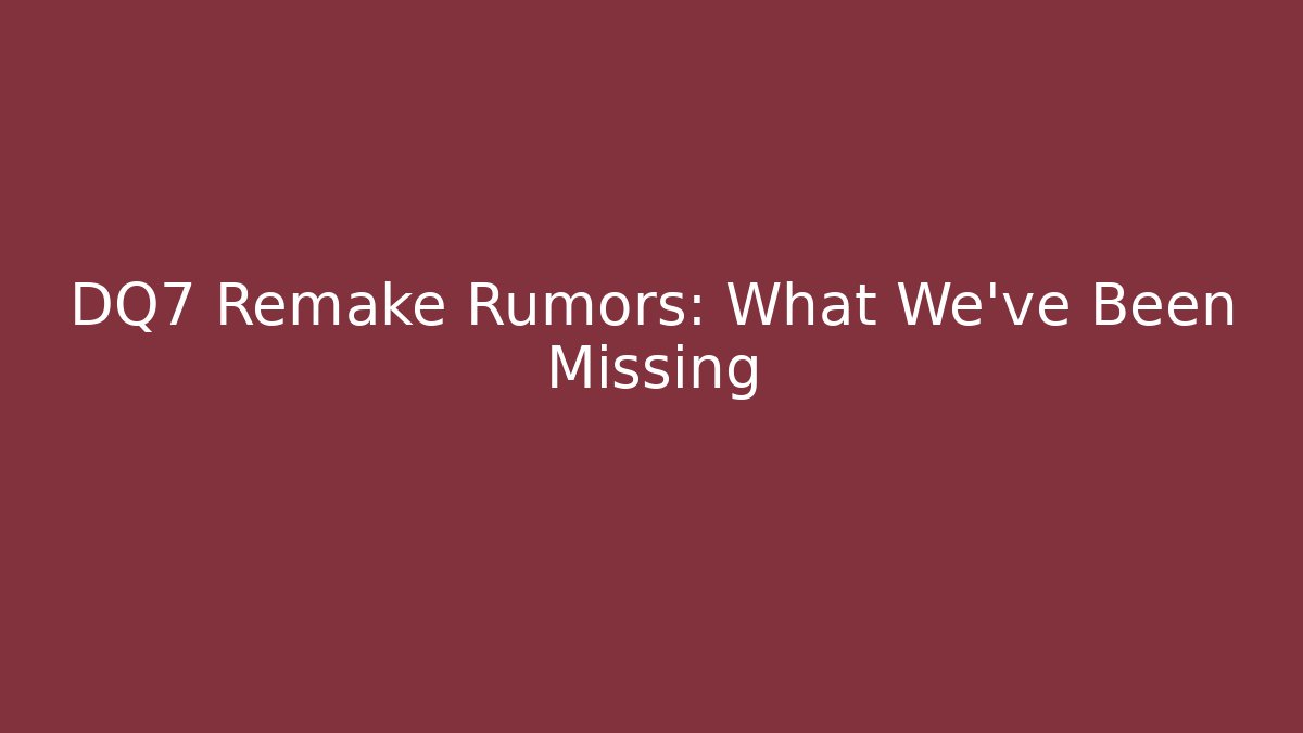 DQ7 Remake Rumors: What We've Been Missing - Critter Realm
