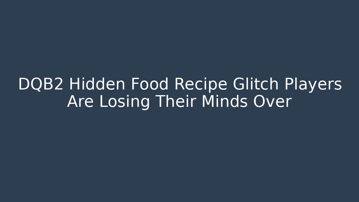 DQB2 Hidden Food Recipe Glitch Players Are Losing Their Minds Over
