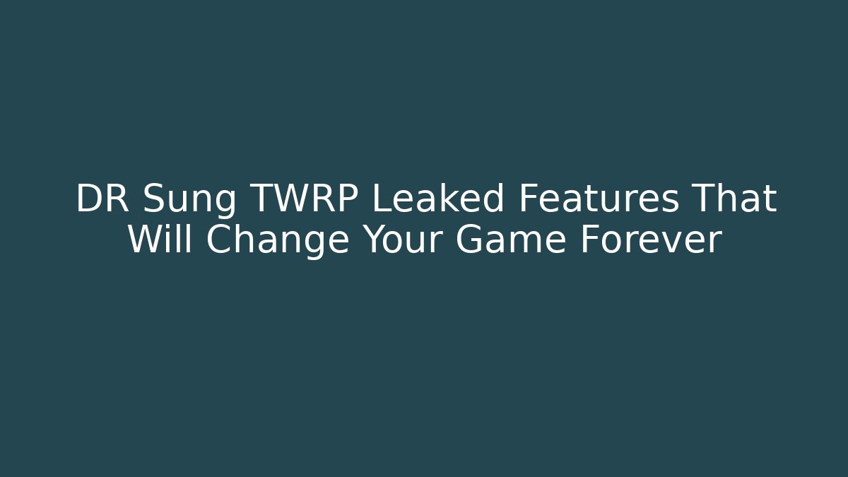 DR Sung TWRP Leaked Features That Will Change Your Game Forever