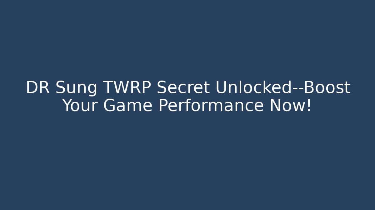 DR Sung TWRP Secret Unlocked—Boost Your Game Performance Now!