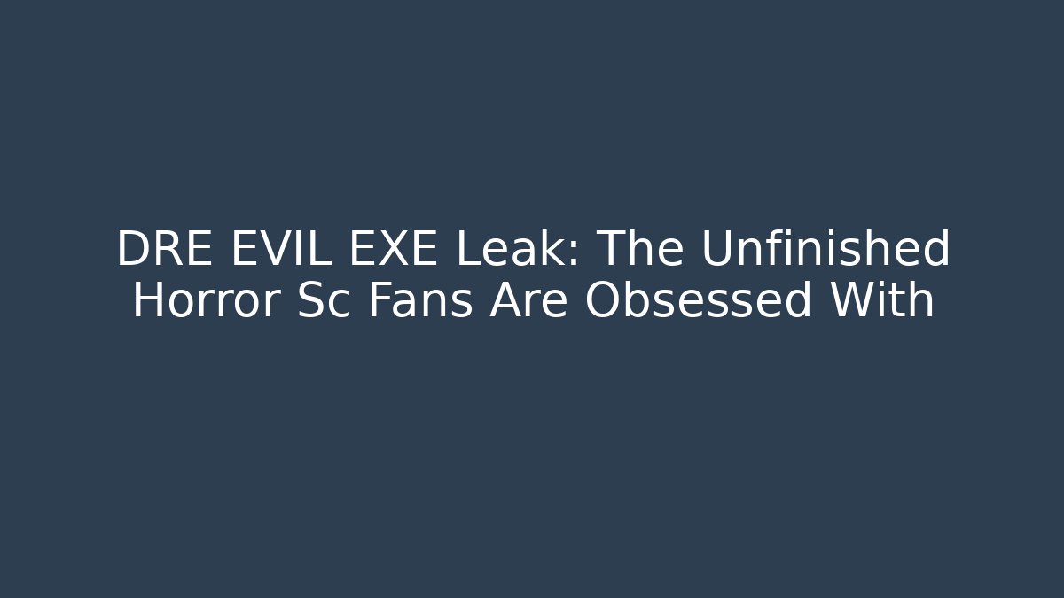 DRE EVIL EXE Leak: The Unfinished Horror Sc Fans Are Obsessed With