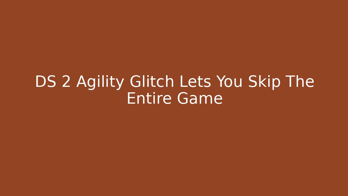 DS 2 Agility Glitch Lets You Skip The Entire Game