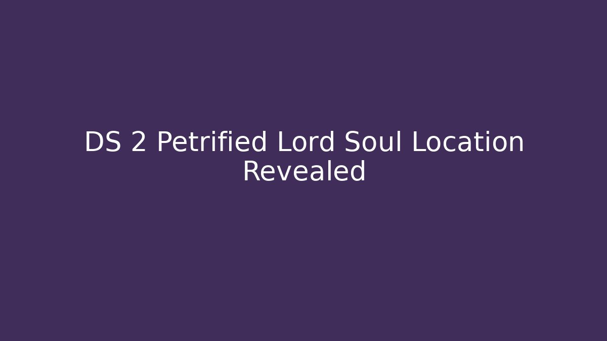 DS 2 Petrified Lord Soul Location Revealed