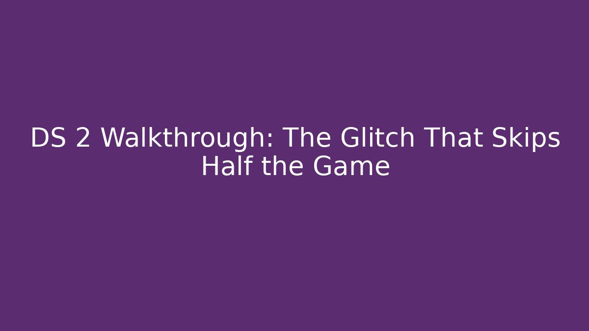DS 2 Walkthrough: The Glitch That Skips Half the Game