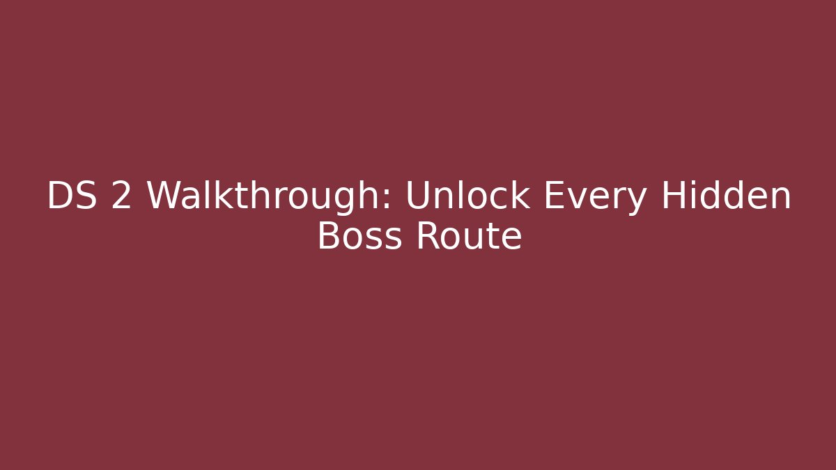 DS 2 Walkthrough: Unlock Every Hidden Boss Route