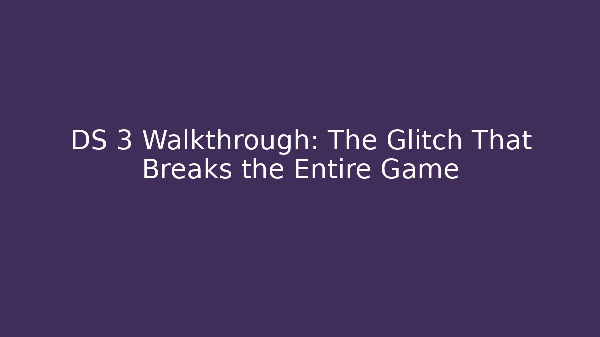 DS 3 Walkthrough: The Glitch That Breaks the Entire Game