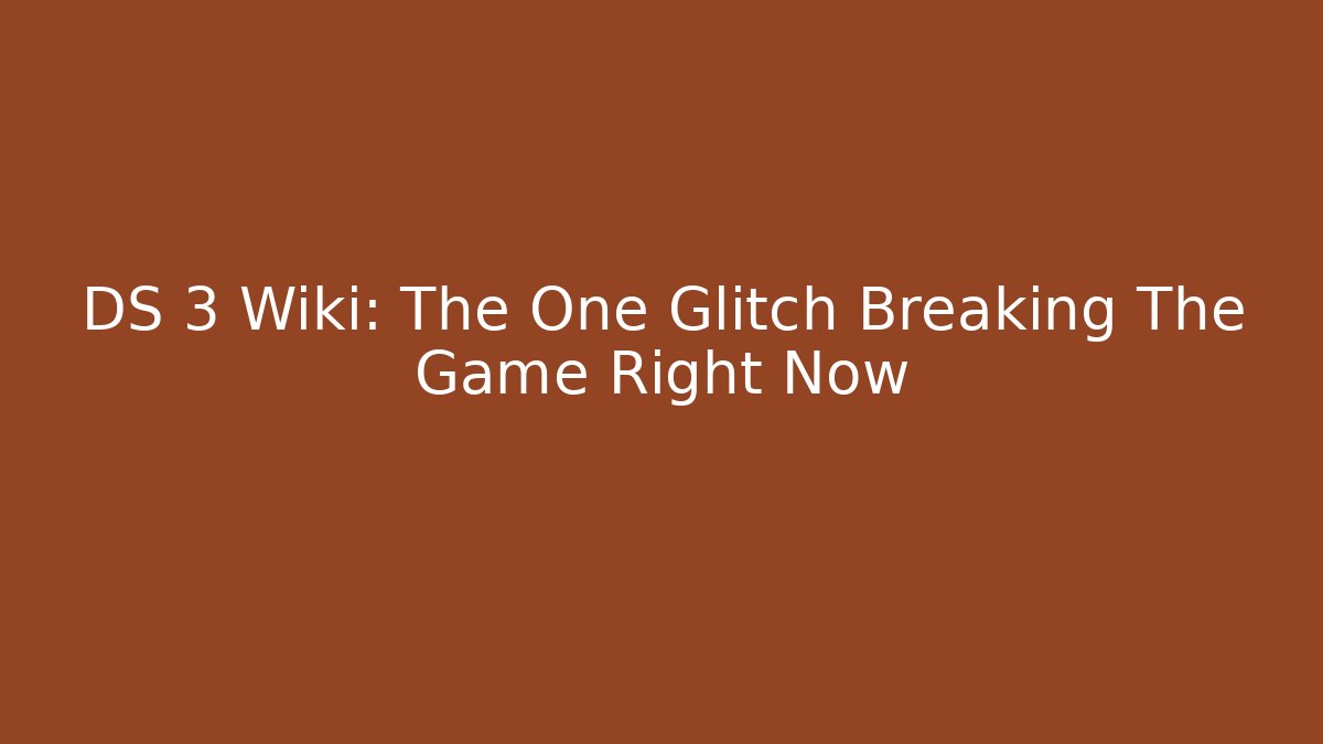 DS 3 Wiki: The One Glitch Breaking The Game Right Now