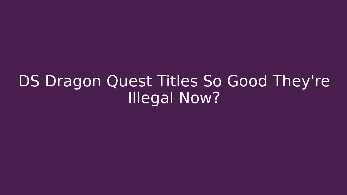 DS Dragon Quest Titles So Good They're Illegal Now?