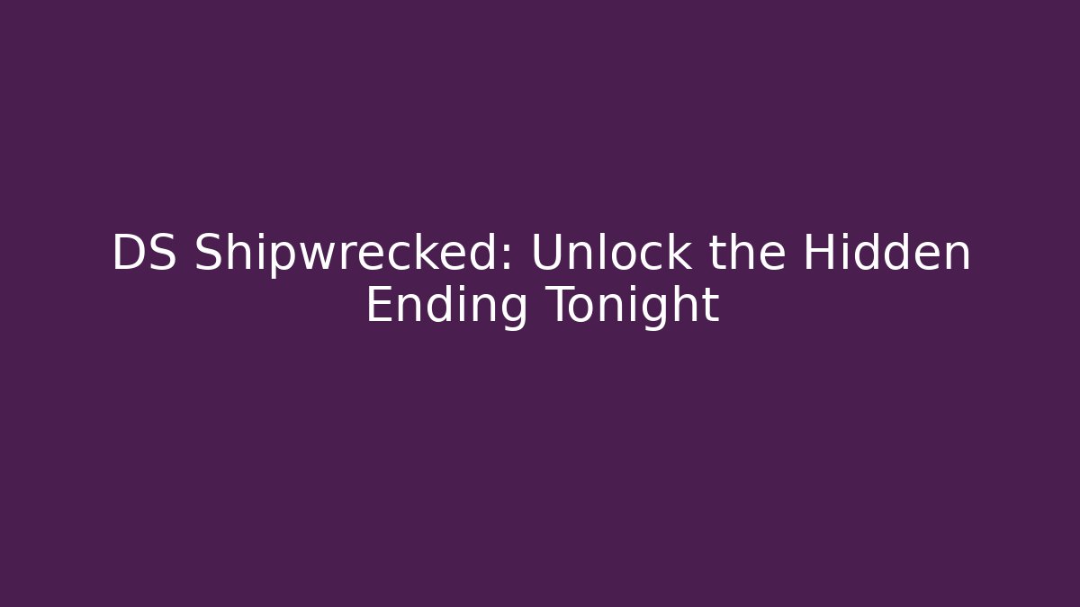 DS Shipwrecked: Unlock the Hidden Ending Tonight