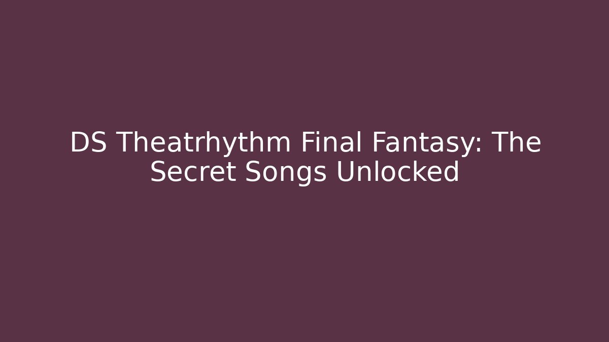 DS Theatrhythm Final Fantasy: The Secret Songs Unlocked