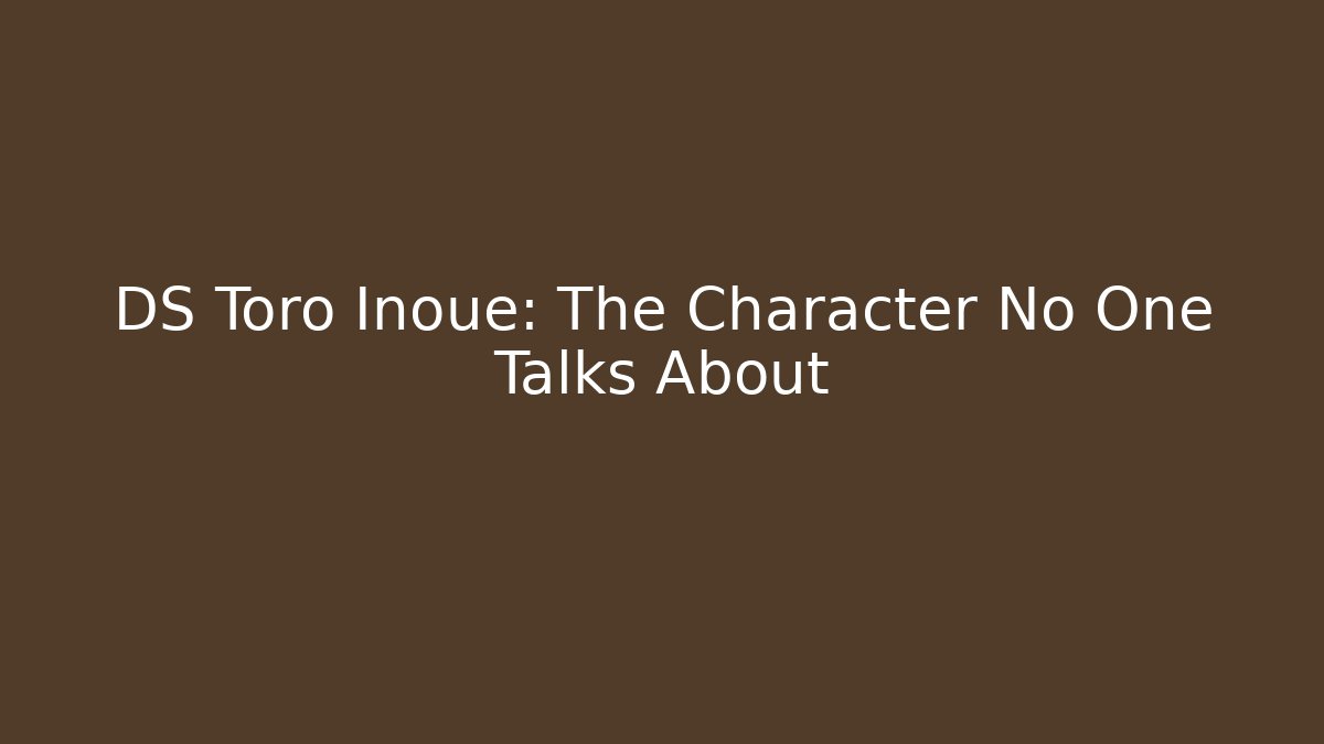DS Toro Inoue: The Character No One Talks About
