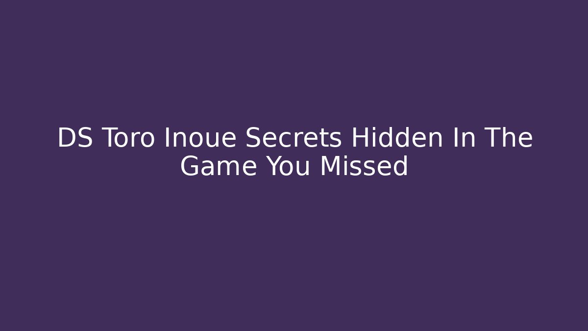 DS Toro Inoue Secrets Hidden In The Game You Missed