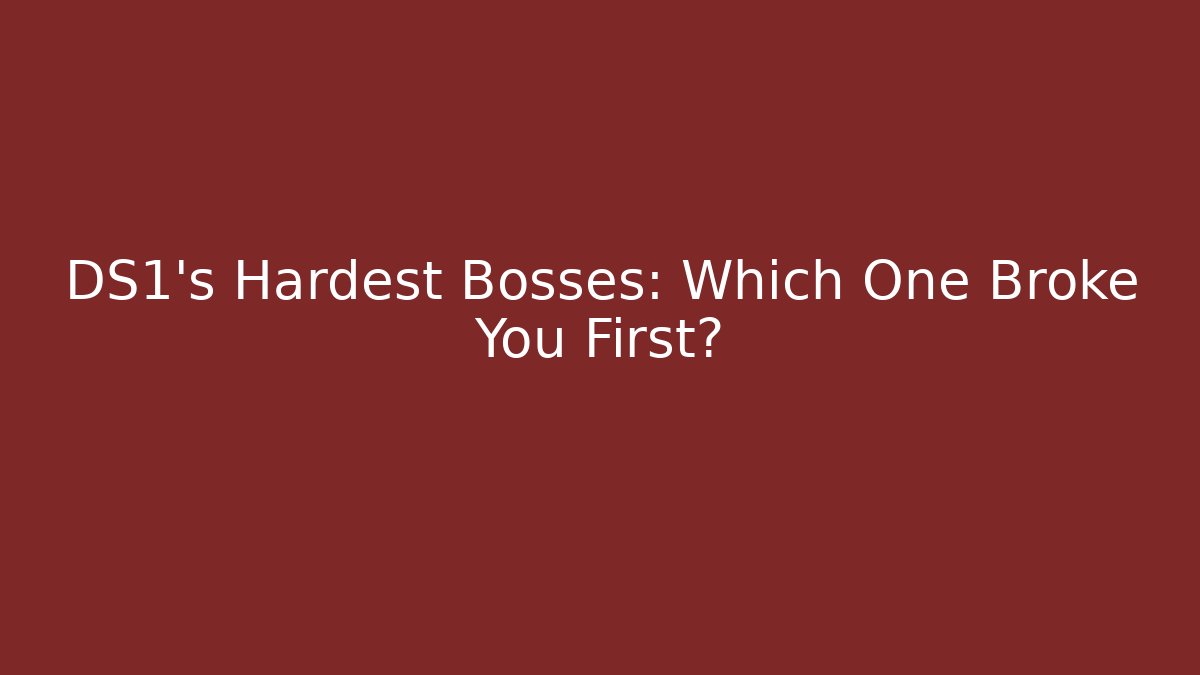 DS1's Hardest Bosses: Which One Broke You First?