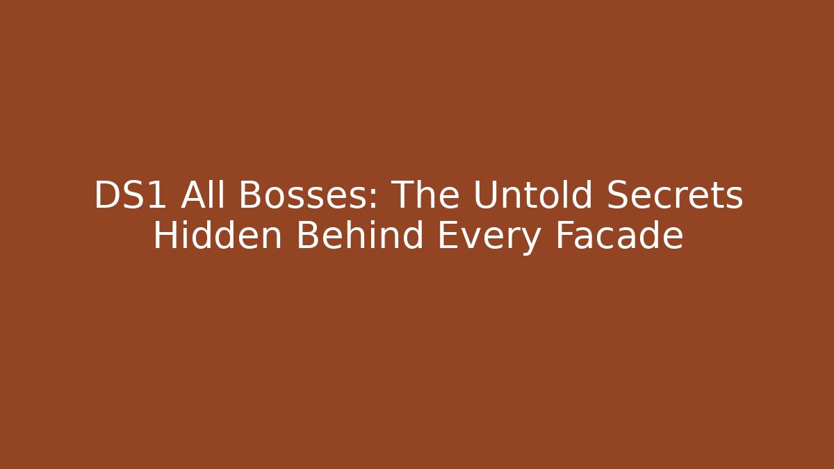 DS1 All Bosses: The Untold Secrets Hidden Behind Every Facade