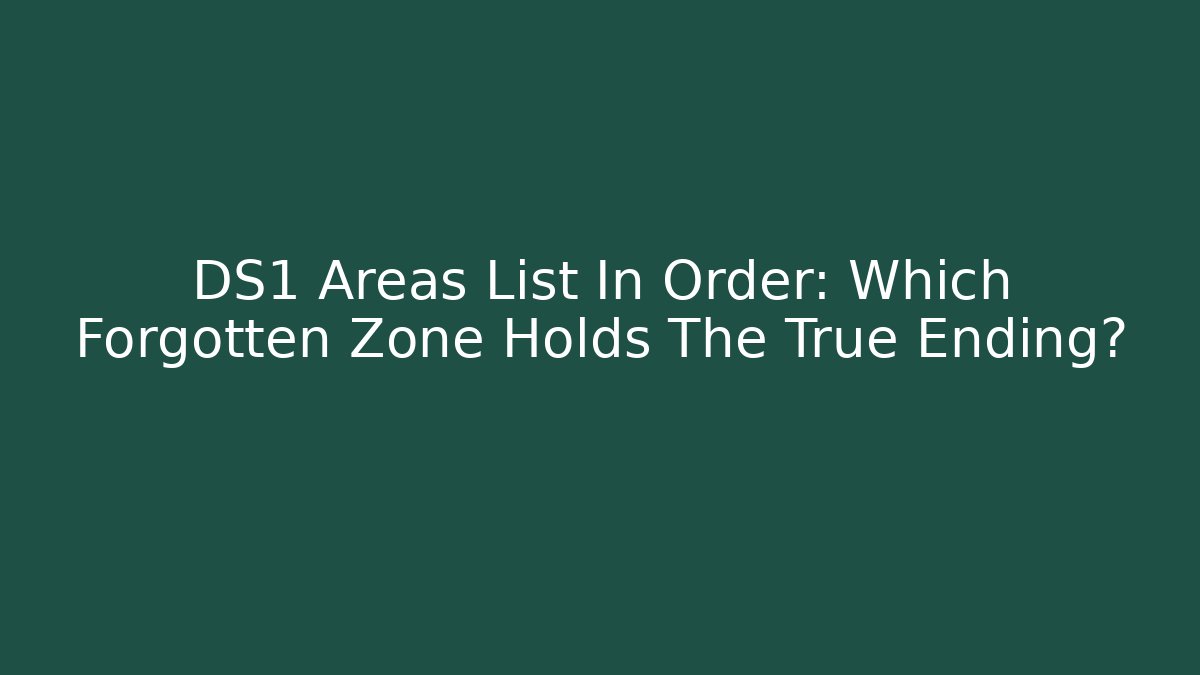 DS1 Areas List In Order: Which Forgotten Zone Holds The True Ending?