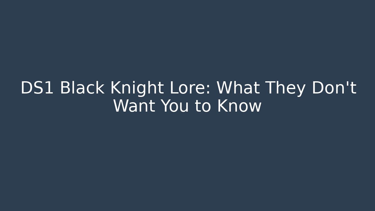 DS1 Black Knight Lore: What They Don't Want You to Know