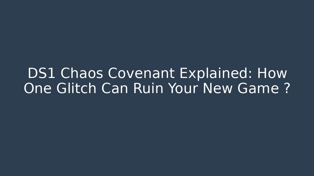 DS1 Chaos Covenant Explained: How One Glitch Can Ruin Your New Game+?