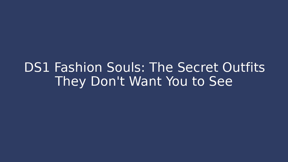 DS1 Fashion Souls: The Secret Outfits They Don’t Want You to See