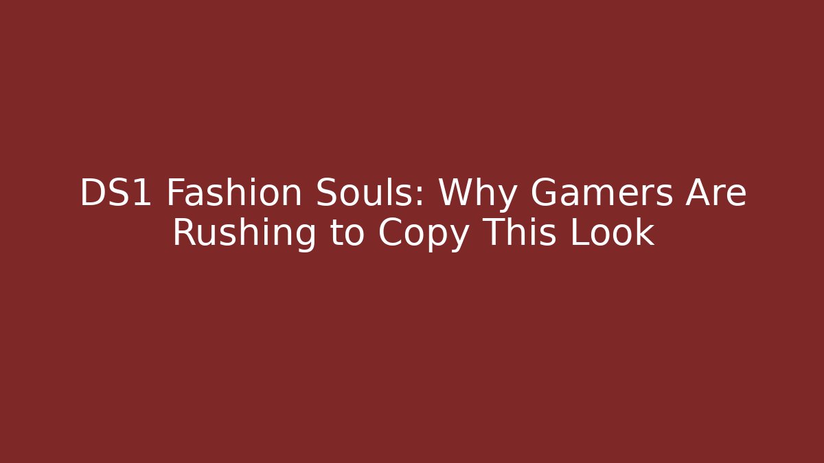 DS1 Fashion Souls: Why Gamers Are Rushing to Copy This Look