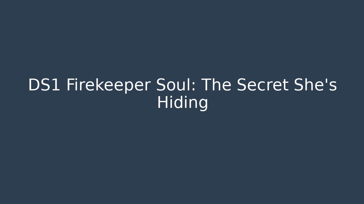 DS1 Firekeeper Soul: The Secret She’s Hiding