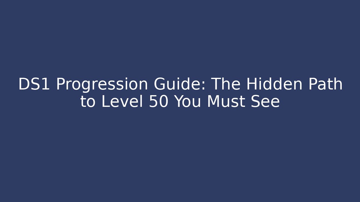 DS1 Progression Guide: The Hidden Path to Level 50 You Must See