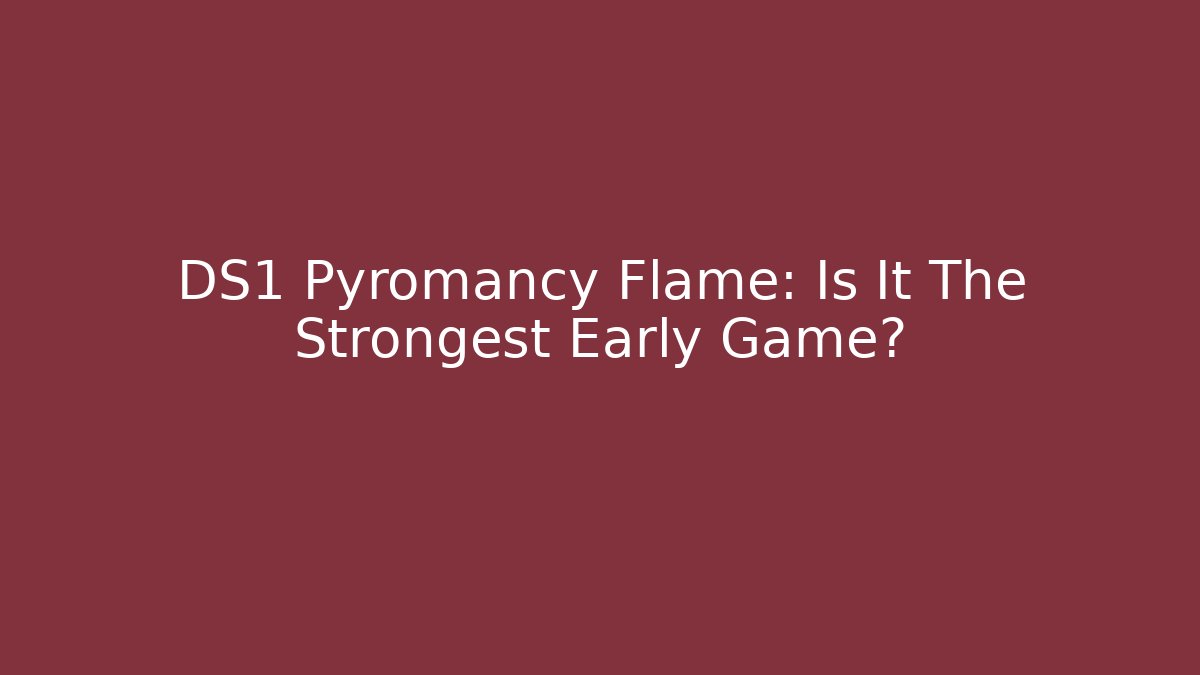 DS1 Pyromancy Flame: Is It The Strongest Early Game?