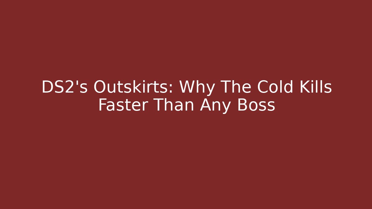 DS2's Outskirts: Why The Cold Kills Faster Than Any Boss