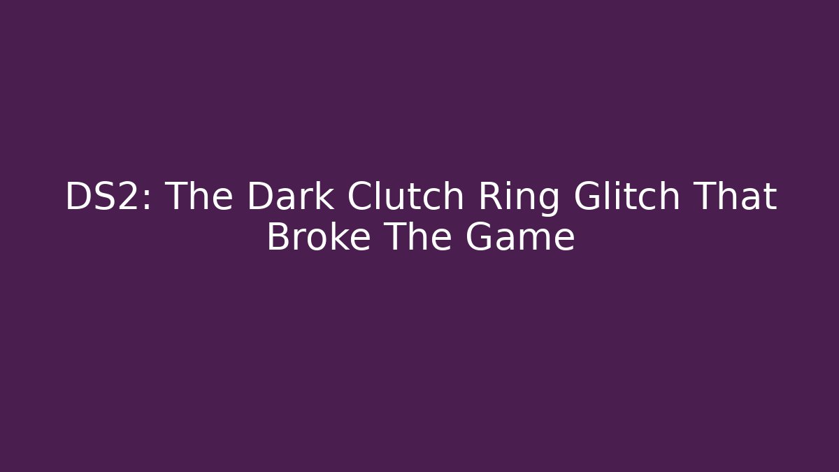 DS2: The Dark Clutch Ring Glitch That Broke The Game
