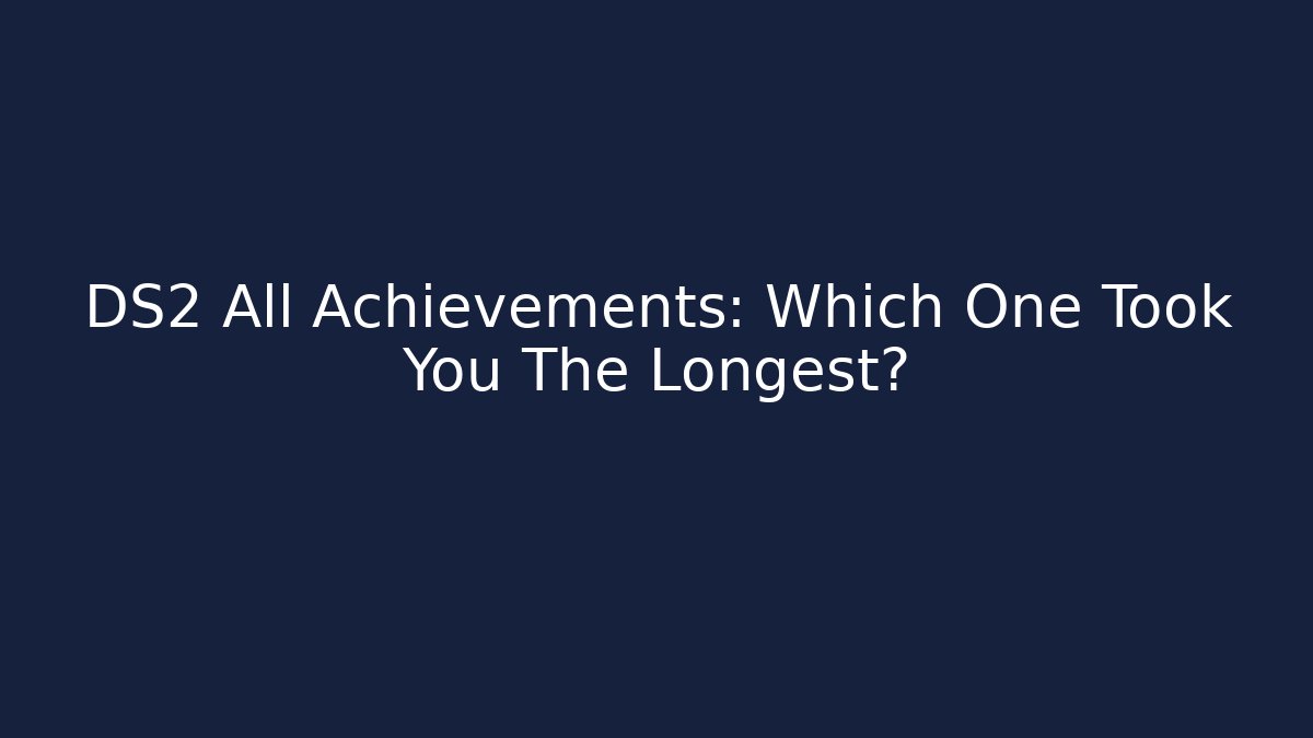 DS2 All Achievements: Which One Took You The Longest?