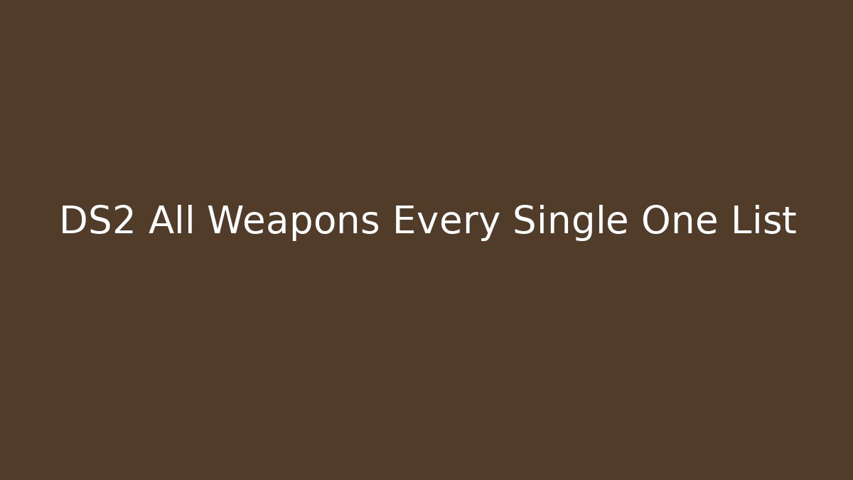 DS2 All Weapons Every Single One List