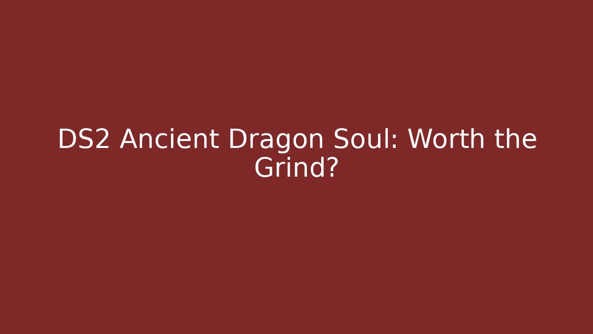 DS2 Ancient Dragon Soul: Worth the Grind?