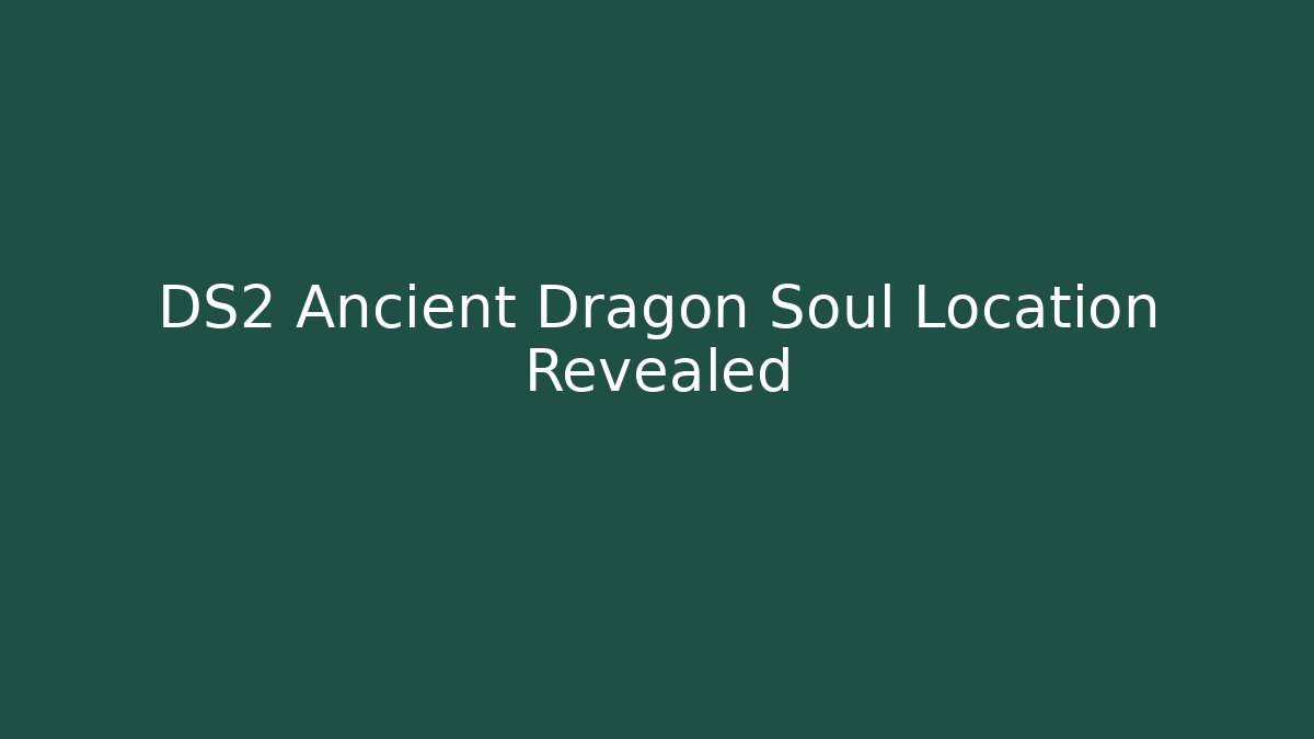 DS2 Ancient Dragon Soul Location Revealed