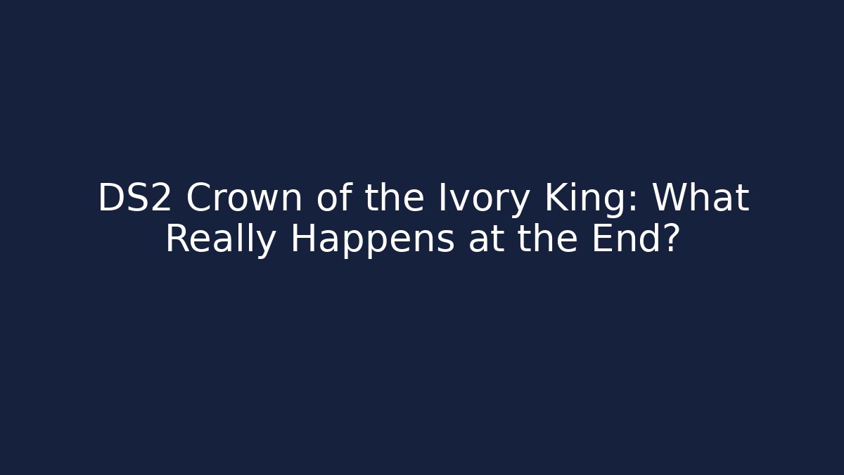 DS2 Crown of the Ivory King: What Really Happens at the End?