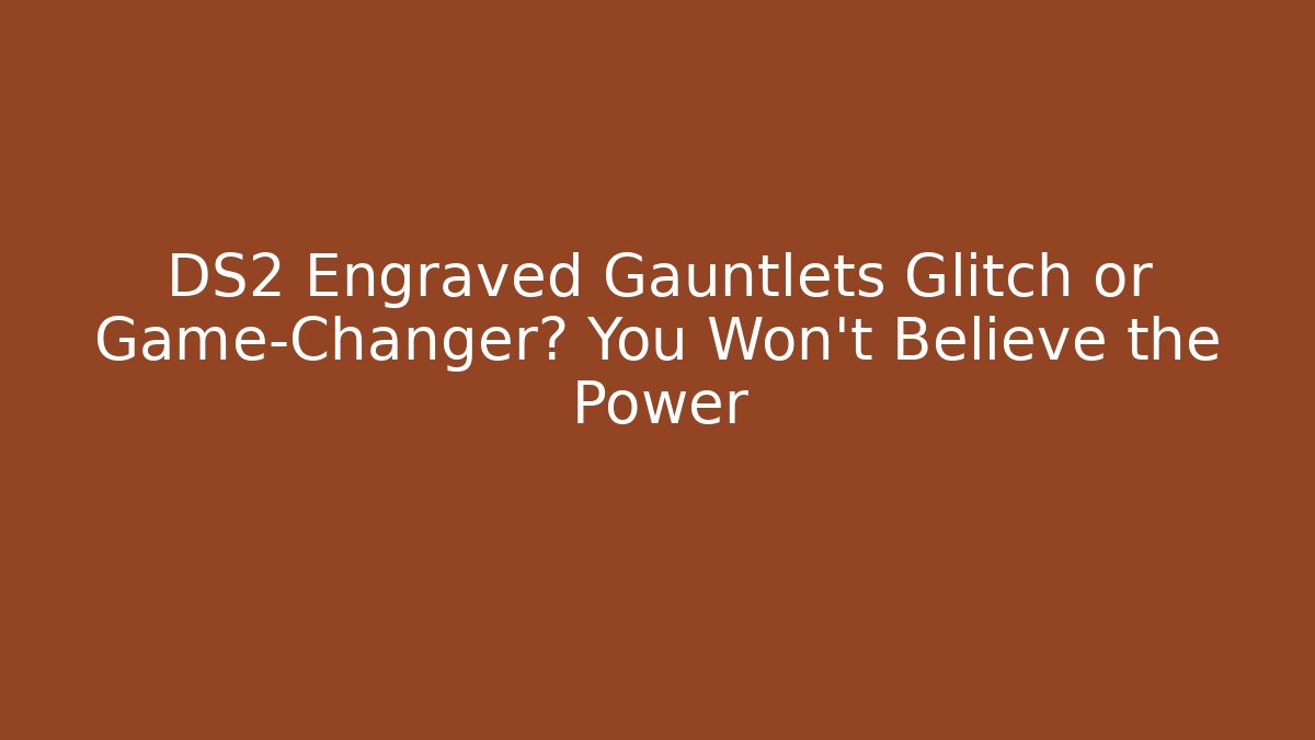 DS2 Engraved Gauntlets Glitch or Game-Changer? You Won't Believe the Power