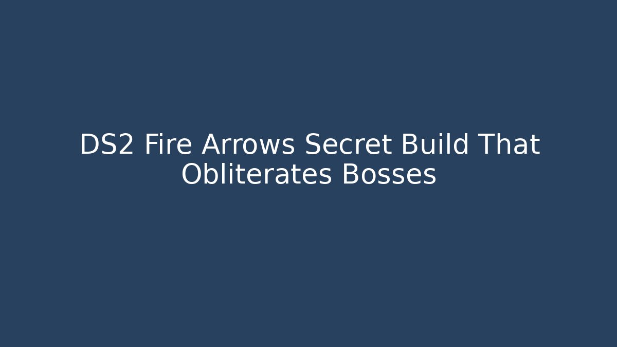 DS2 Fire Arrows Secret Build That Obliterates Bosses