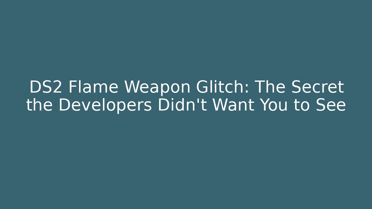DS2 Flame Weapon Glitch: The Secret the Developers Didn’t Want You to See