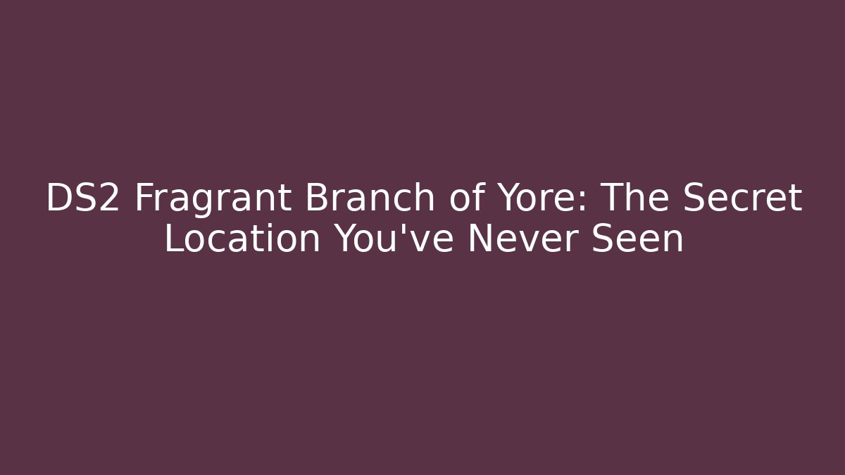 DS2 Fragrant Branch of Yore: The Secret Location You've Never Seen